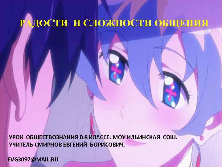 РАДОСТИ И СЛОЖНОСТИ ОБЩЕНИЯ УРОК ОБЩЕСТВОЗНАНИЯ В 8 КЛАССЕ. МОУ ИЛЬИНСКАЯ СОШ. УЧИТЕЛЬ СМИРНОВ