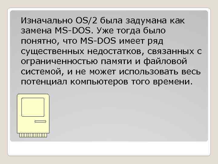 Изначально OS/2 была задумана как замена MS-DOS. Уже тогда было понятно, что MS-DOS имеет