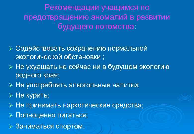 Рекомендации учащимся по предотвращению аномалий в развитии будущего потомства: Содействовать сохранению нормальной экологической обстановки