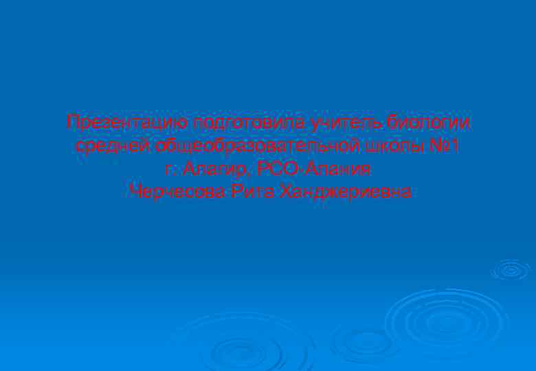 Презентацию подготовила учитель биологии средней общеобразовательной школы № 1 г. Алагир, РСО-Алания Черчесова Рита