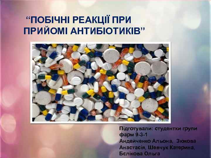 “ПОБІЧНІ РЕАКЦІЇ ПРИЙОМІ АНТИБІОТИКІВ” Підготували: студентки групи фарм 9 -3 -1 Андейченко Альона, Зюкова