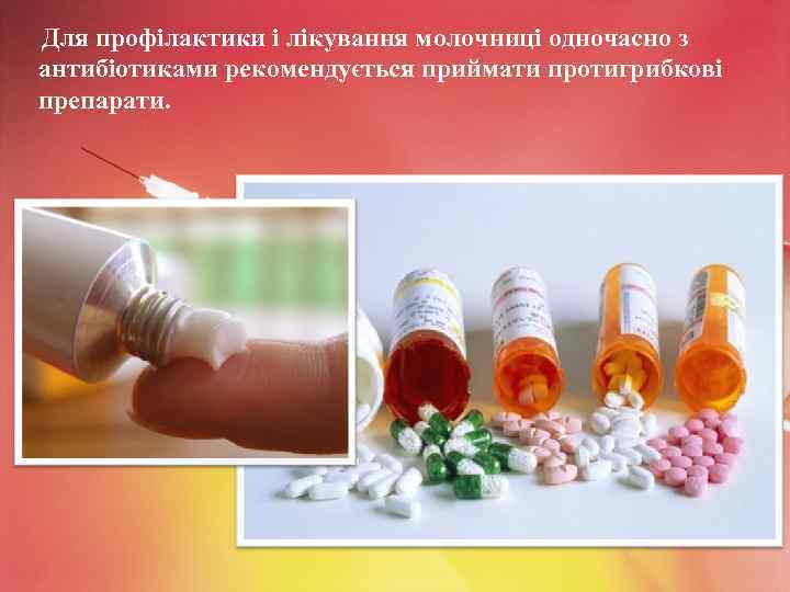 Для профілактики і лікування молочниці одночасно з антибіотиками рекомендується приймати протигрибкові препарати. 