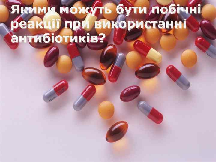 Якими можуть бути побічні реакції при використанні антибіотиків? 