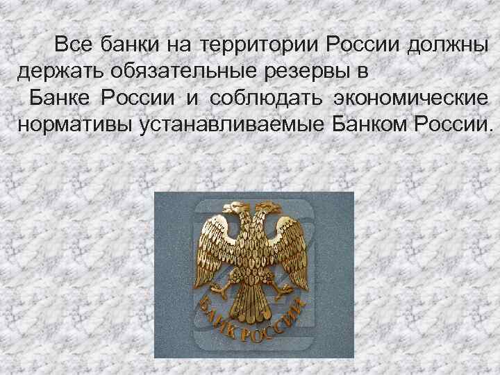 Все банки на территории России должны держать обязательные резервы в Банке России и соблюдать