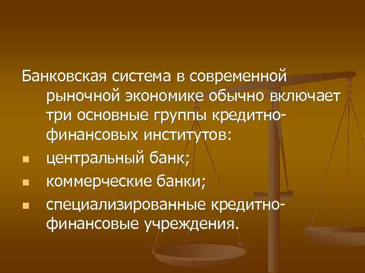 Банковская система в современной рыночной экономике обычно включает три основные группы кредитнофинансовых институтов: n