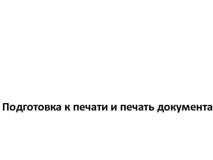 Подготовка к печати и печать документа 