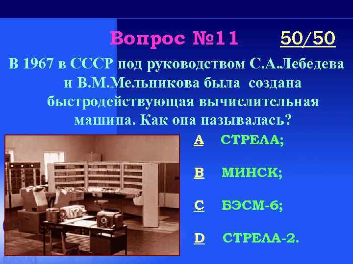 Вопрос № 11 50/50 В 1967 в СССР под руководством С. А. Лебедева и