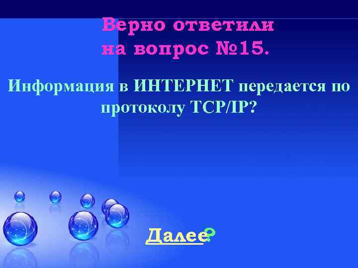 Верно ответили на вопрос № 15. Информация в ИНТЕРНЕТ передается по протоколу TCP/IP? Далее