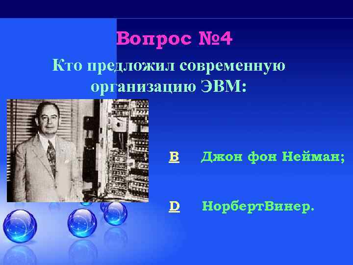 Вопрос № 4 Кто предложил современную организацию ЭВМ: B Джон фон Нейман; D Норберт.