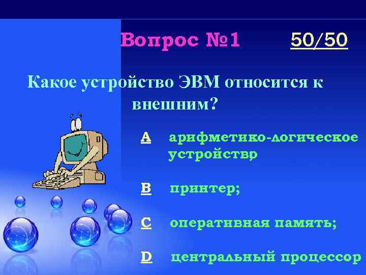 Вопрос № 1 50/50 Какое устройство ЭВМ относится к внешним? A арифметико-логическое устройство ;