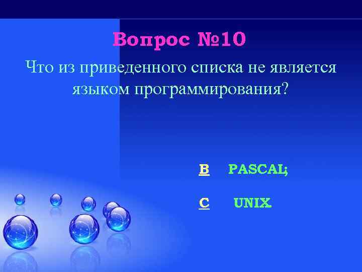 Вопрос № 10 Что из приведенного списка не является языком программирования? B C PASCAL