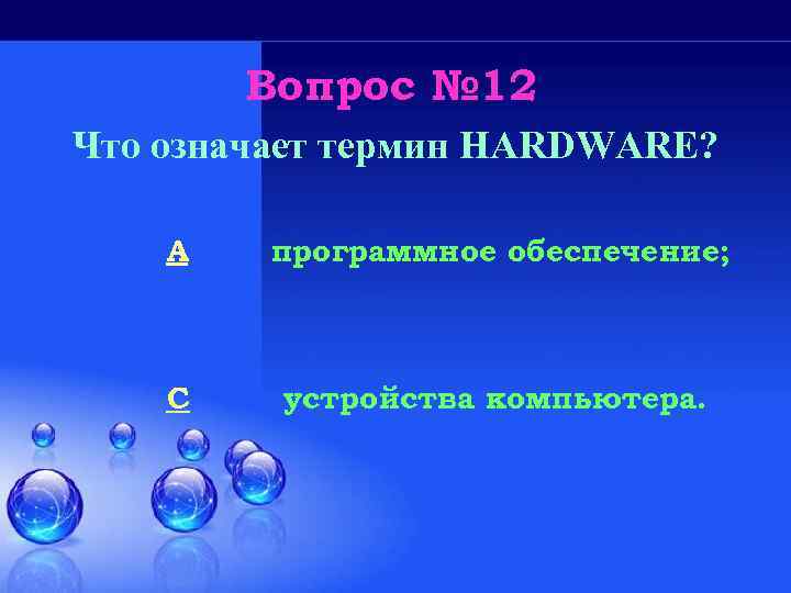 Вопрос № 12 Что означает термин HARDWARE? A программное обеспечение; C устройства компьютера. 