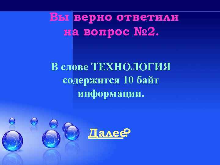 Вы верно ответили на вопрос № 2. В слове ТЕХНОЛОГИЯ содержится 10 байт информации.