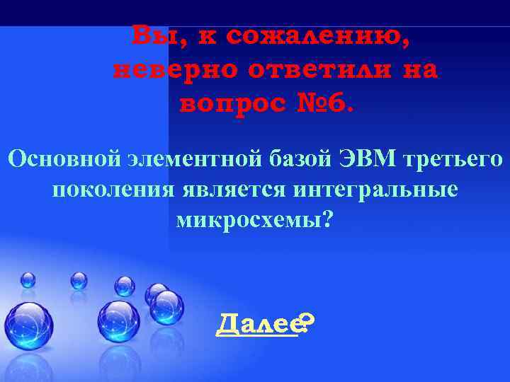 Вы, к сожалению, неверно ответили на вопрос № 6. Основной элементной базой ЭВМ третьего