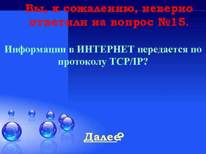 Вы, к сожалению, неверно ответили на вопрос № 15. Информации в ИНТЕРНЕТ передается по