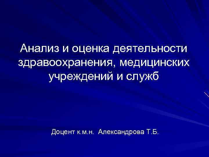 Анализ и оценка деятельности здравоохранения, медицинских учреждений и служб Доцент к. м. н. Александрова