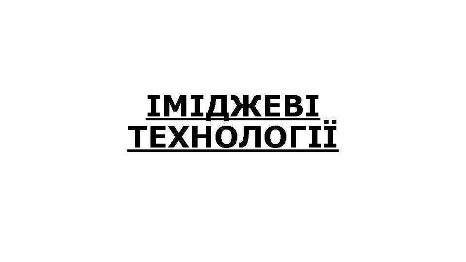 ІМІДЖЕВІ ТЕХНОЛОГІЇ 