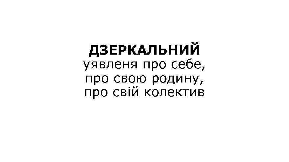 ДЗЕРКАЛЬНИЙ уявленя про себе, про свою родину, про свій колектив 
