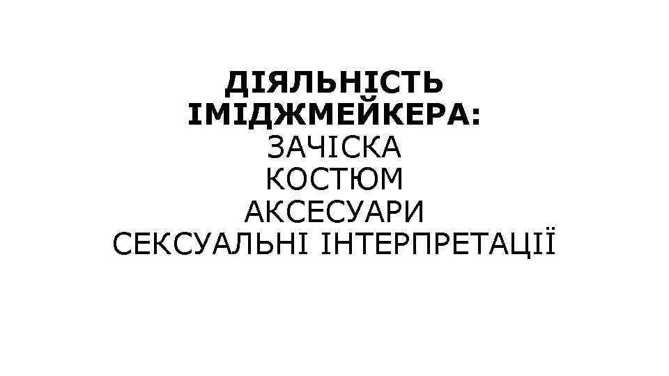 ДІЯЛЬНІСТЬ ІМІДЖМЕЙКЕРА: ЗАЧІСКА КОСТЮМ АКСЕСУАРИ СЕКСУАЛЬНІ ІНТЕРПРЕТАЦІЇ 