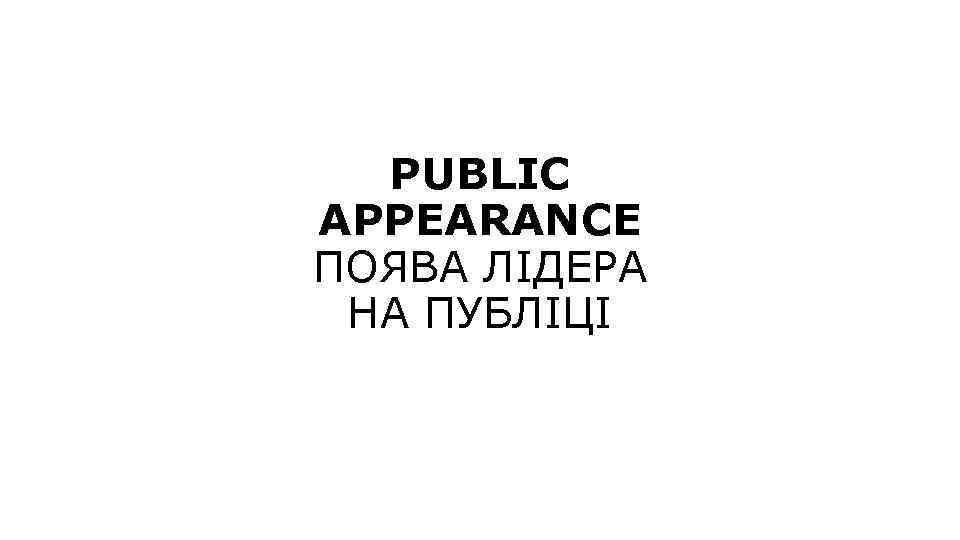 PUBLIC APPEARANCE ПОЯВА ЛІДЕРА НА ПУБЛІЦІ 