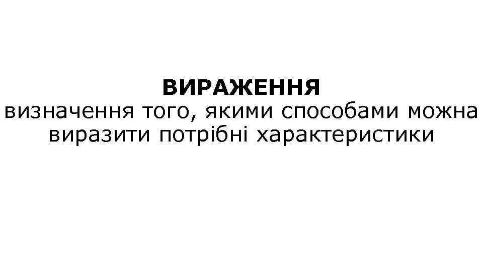 ВИРАЖЕННЯ визначення того, якими способами можна виразити потрібні характеристики 