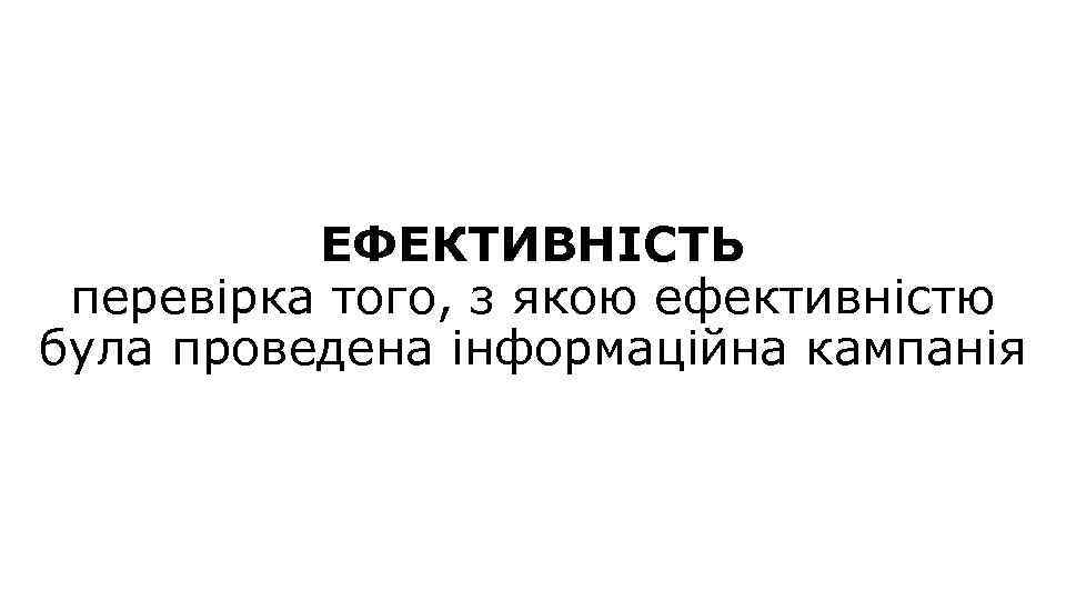 ЕФЕКТИВНІСТЬ перевірка того, з якою ефективністю була проведена інформаційна кампанія 