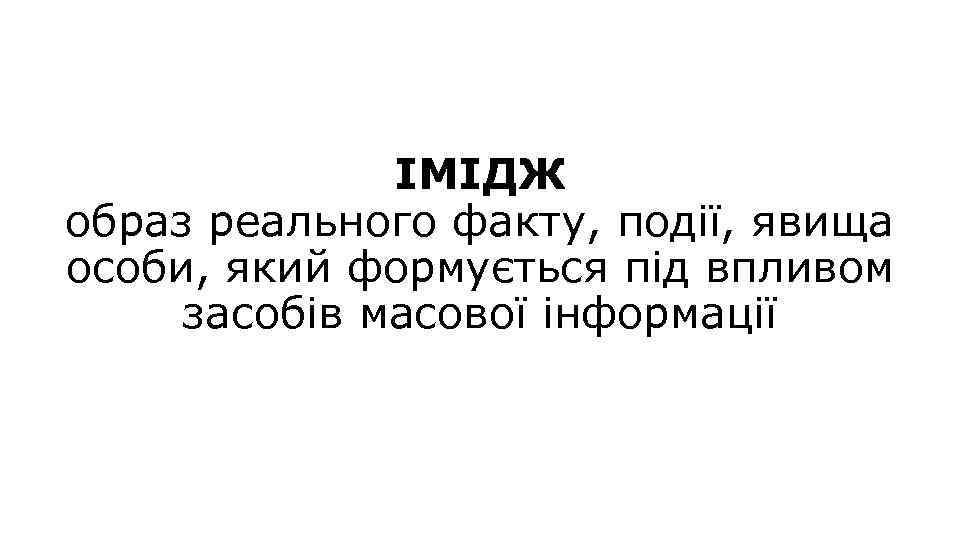 ІМІДЖ образ реального факту, події, явища особи, який формується під впливом засобів масової інформації