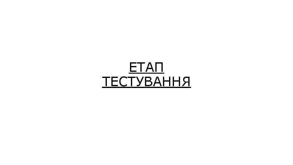 ЕТАП ТЕСТУВАННЯ 