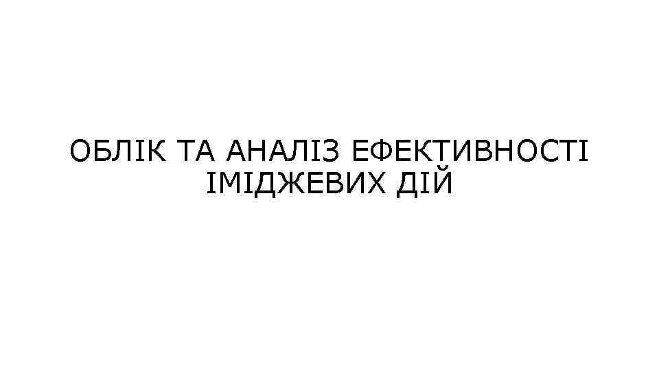ОБЛІК ТА АНАЛІЗ ЕФЕКТИВНОСТІ ІМІДЖЕВИХ ДІЙ 