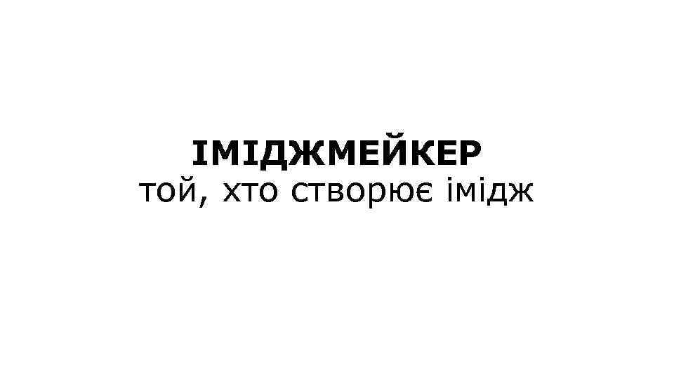 ІМІДЖМЕЙКЕР той, хто створює імідж 