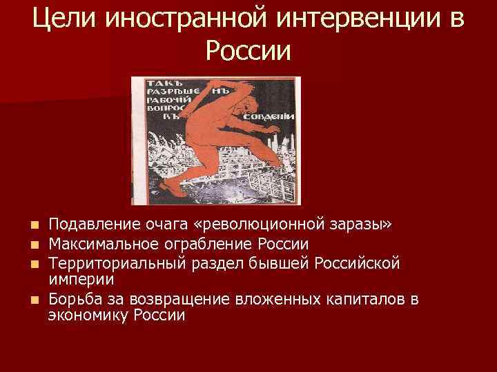 Цели иностранной интервенции в России Подавление очага «революционной заразы» Максимальное ограбление России Территориальный раздел