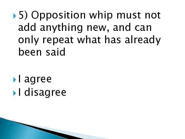  5) Opposition whip must not add anything new, and can only repeat what