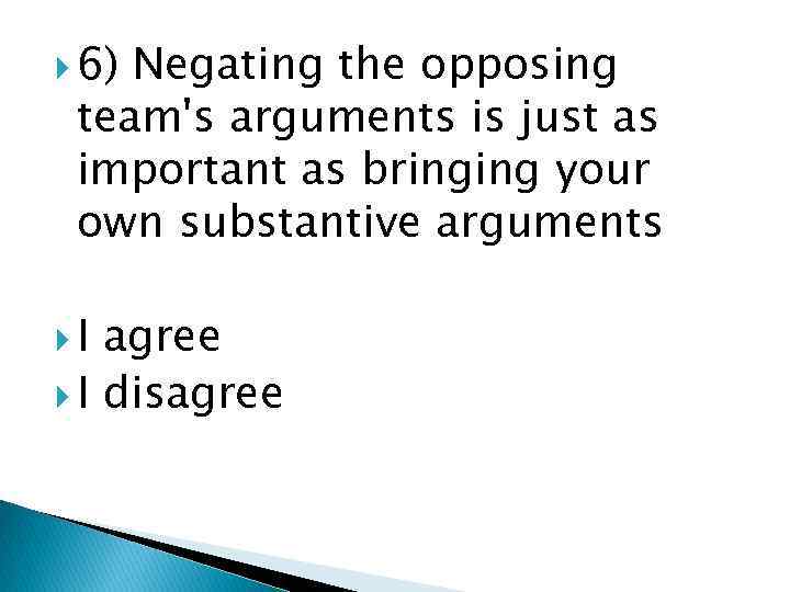  6) Negating the opposing team's arguments is just as important as bringing your