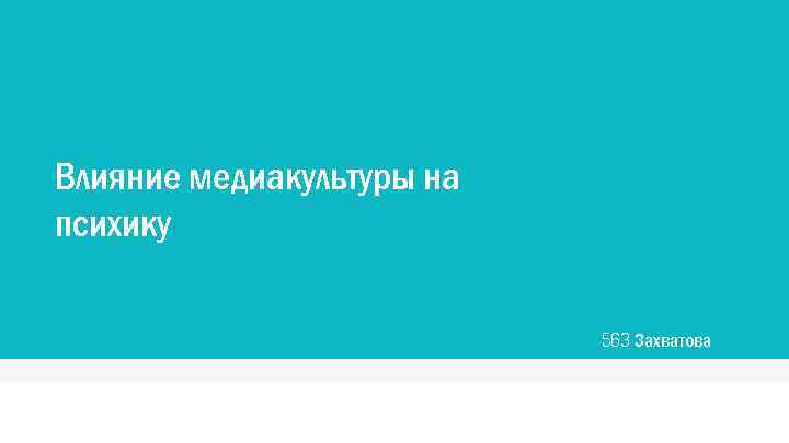 Влияние медиакультуры на психику 563 Захватова 