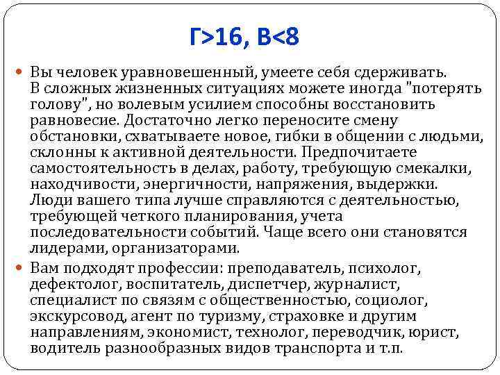Г>16, В<8 Вы человек уравновешенный, умеете себя сдерживать. В сложных жизненных ситуациях можете иногда