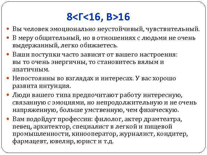 8<Г<16, В>16 Вы человек эмоционально неустойчивый, чувствительный. В меру общительный, но в отношениях с