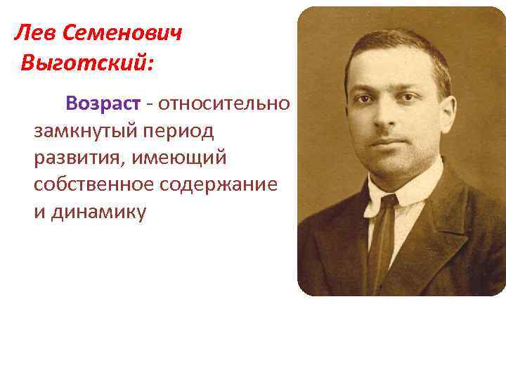 Лев Семенович Выготский: Возраст - относительно замкнутый период развития, имеющий собственное содержание и динамику