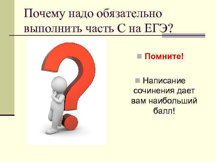 Почему надо обязательно выполнить часть С на ЕГЭ? n Помните! n Написание сочинения дает