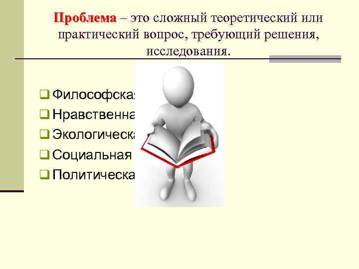 Проблема – это сложный теоретический или практический вопрос, требующий решения, исследования. q Философская q