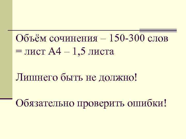 Объём сочинения – 150 -300 слов = лист А 4 – 1, 5 листа