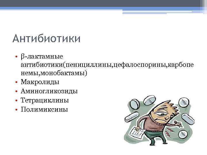 Антибиотики • β-лактамные антибиотики(пенициллины, цефалоспорины, карбопе немы, монобактамы) • Макролиды • Аминогликозиды • Тетрациклины