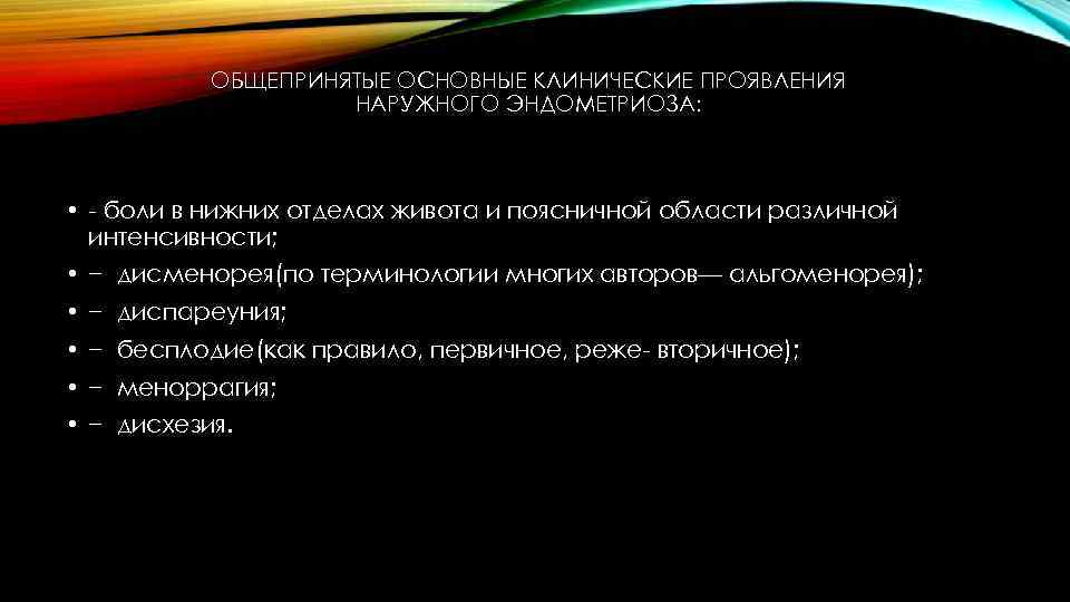 ОБЩЕПРИНЯТЫЕ ОСНОВНЫЕ КЛИНИЧЕСКИЕ ПРОЯВЛЕНИЯ НАРУЖНОГО ЭНДОМЕТРИОЗА: • - боли в нижних отделах живота и