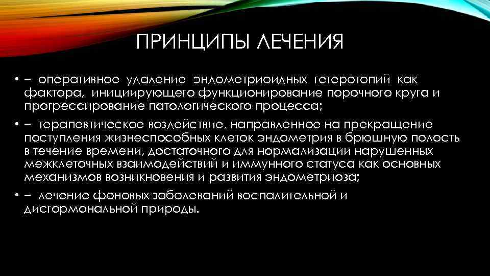 ПРИНЦИПЫ ЛЕЧЕНИЯ • − оперативное удаление эндометриоидных гетеротопий как фактора, инициирующего функционирование порочного круга