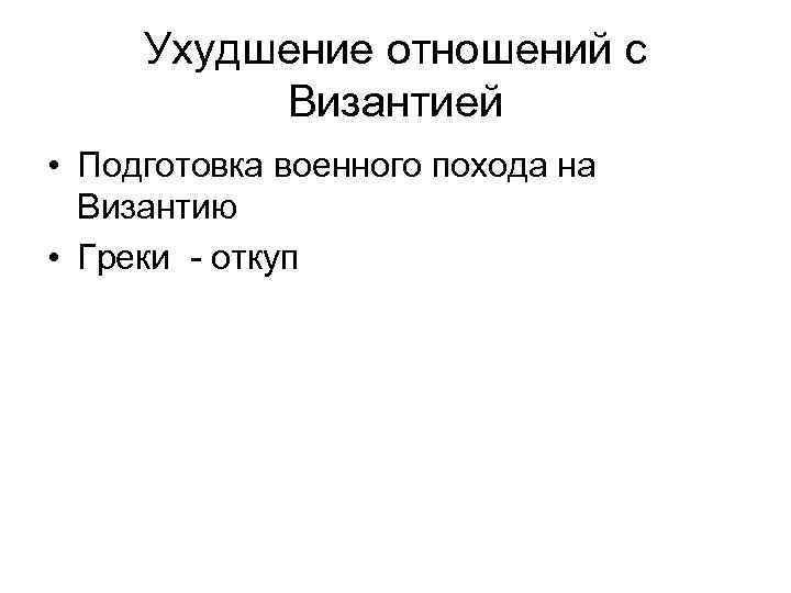 Ухудшение отношений с Византией • Подготовка военного похода на Византию • Греки - откуп