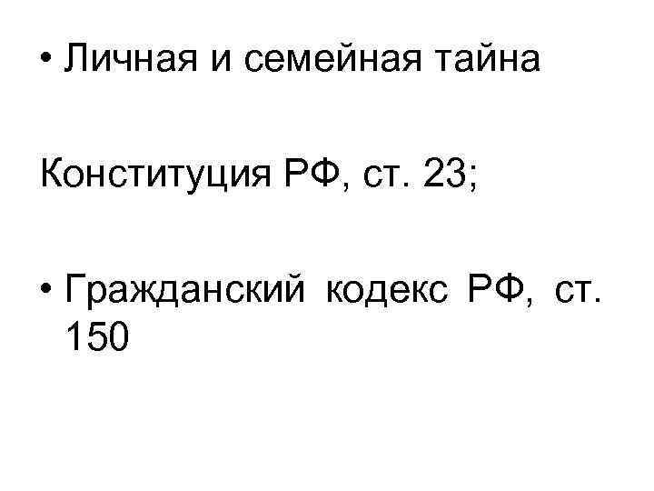  • Личная и семейная тайна Конституция РФ, ст. 23; • Гражданский кодекс РФ,