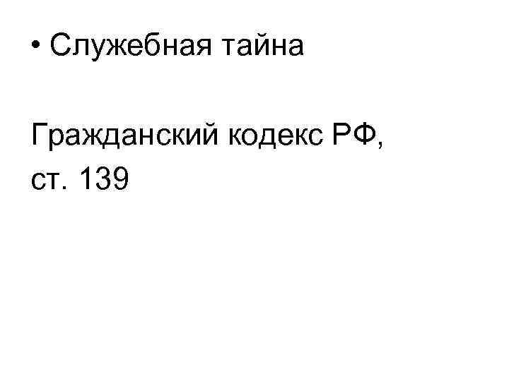  • Служебная тайна Гражданский кодекс РФ, ст. 139 