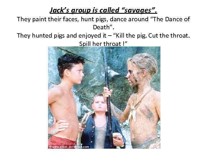 Jack’s group is called “savages”. They paint their faces, hunt pigs, dance around “The