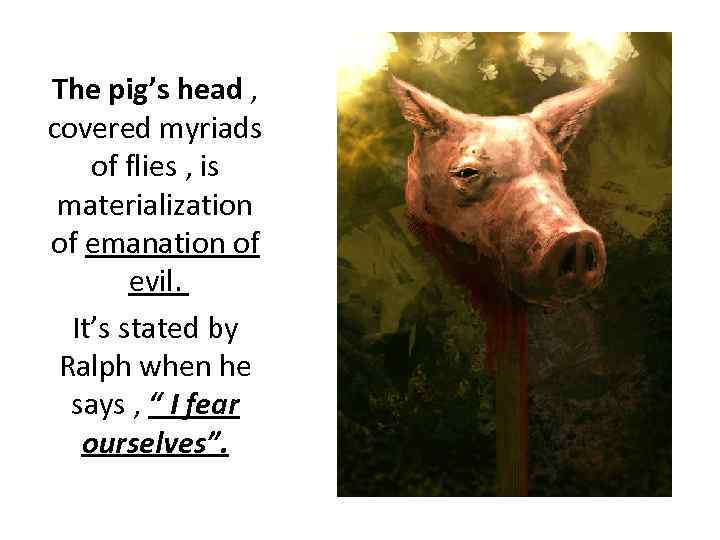 The pig’s head , covered myriads of flies , is materialization of emanation of