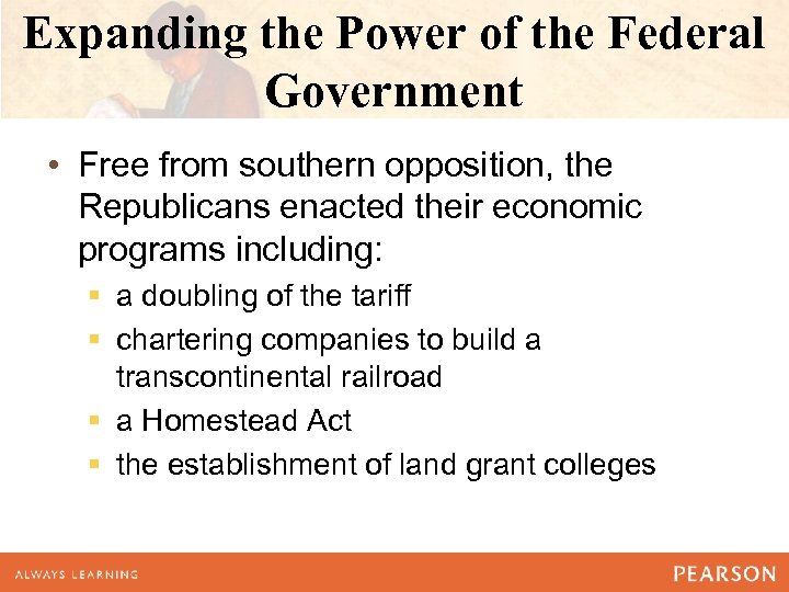 Expanding the Power of the Federal Government • Free from southern opposition, the Republicans