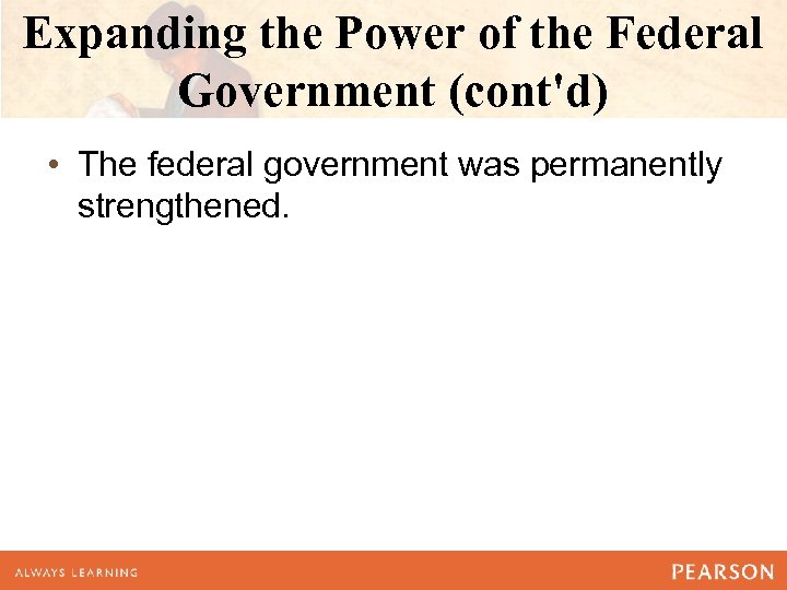 Expanding the Power of the Federal Government (cont'd) • The federal government was permanently
